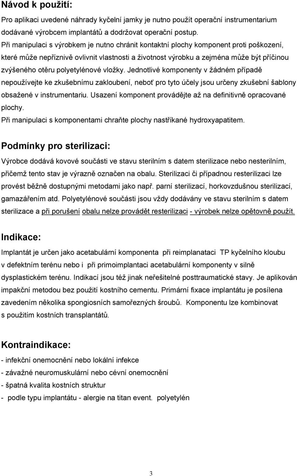 polyetylénové vložky. Jednotlivé komponenty v žádném případě nepoužívejte ke zkušebnímu zakloubení, neboť pro tyto účely jsou určeny zkušební šablony obsažené v instrumentariu.