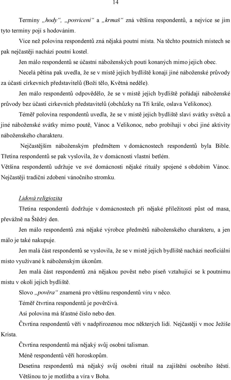 Necelá pětina pak uvedla, že se v místě jejich bydliště konají jiné náboženské průvody za účasti církevních představitelů (Boží tělo, Květná neděle).