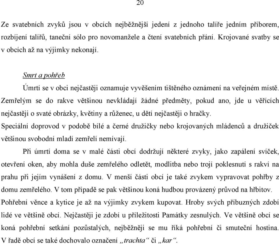 Zemřelým se do rakve většinou nevkládají žádné předměty, pokud ano, jde u věřících nejčastěji o svaté obrázky, květiny a růženec, u dětí nejčastěji o hračky.