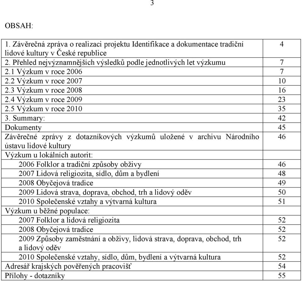 Summary: 42 Dokumenty 45 Závěrečné zprávy z dotazníkových výzkumů uložené v archivu Národního 46 ústavu lidové kultury Výzkum u lokálních autorit: 2006 Folklor a tradiční způsoby obživy 46 2007