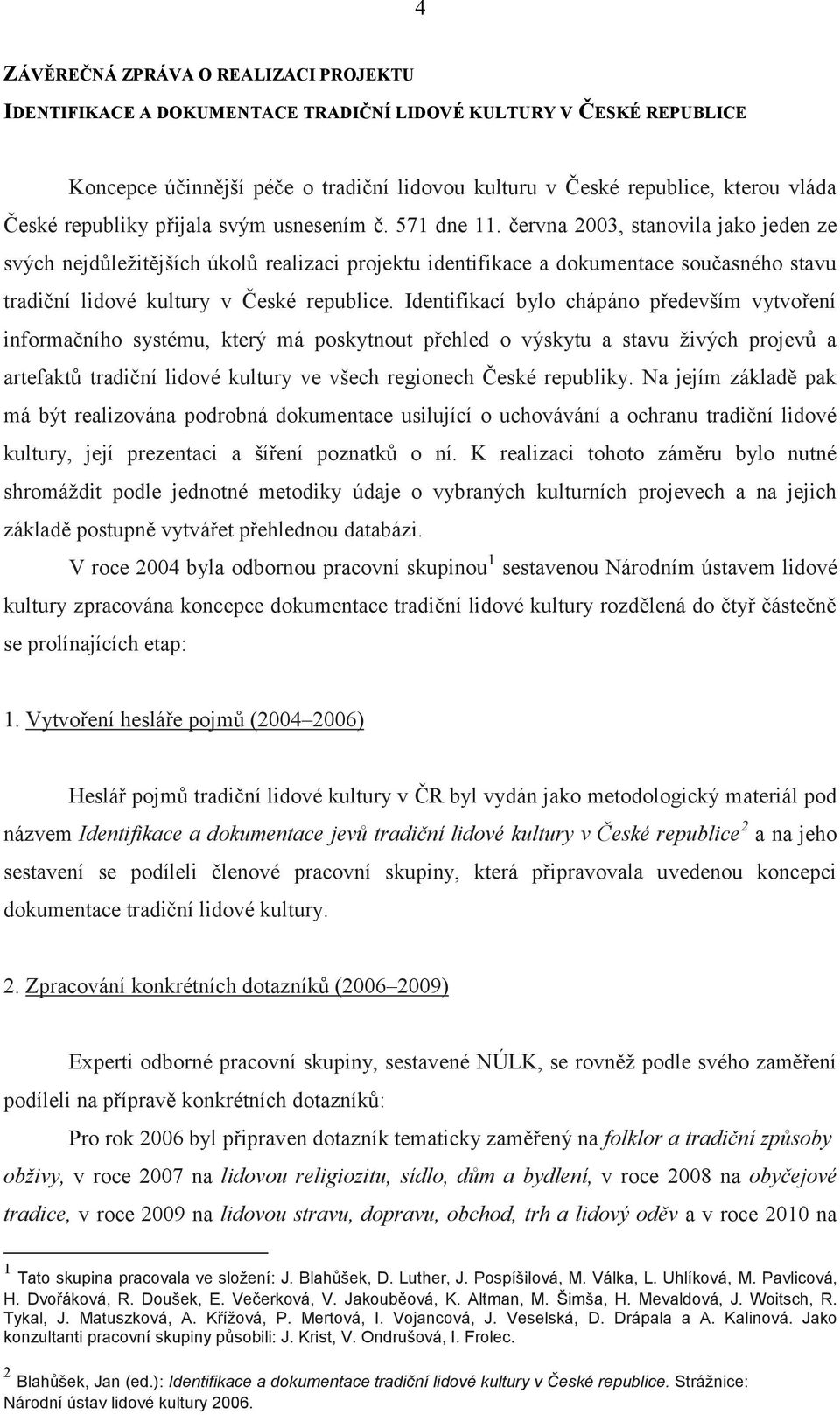 června 2003, stanovila jako jeden ze svých nejdůležitějších úkolů realizaci projektu identifikace a dokumentace současného stavu tradiční lidové kultury v České republice.