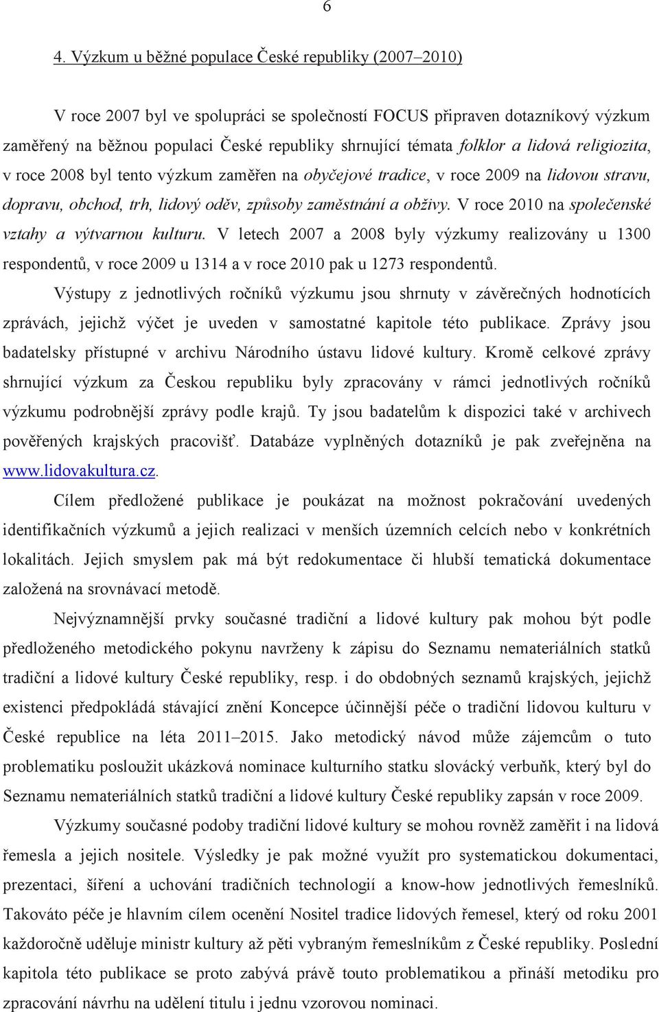 V roce 2010 na společenské vztahy a výtvarnou kulturu. V letech 2007 a 2008 byly výzkumy realizovány u 1300 respondentů, v roce 2009 u 1314 a v roce 2010 pak u 1273 respondentů.