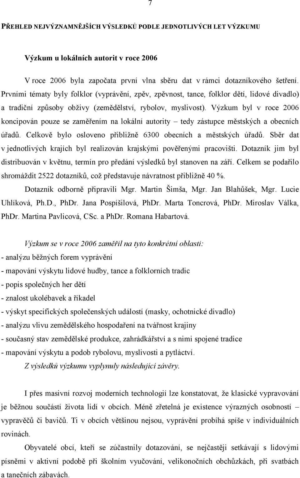 Výzkum byl v roce 2006 koncipován pouze se zaměřením na lokální autority tedy zástupce městských a obecních úřadů. Celkově bylo osloveno přibližně 6300 obecních a městských úřadů.