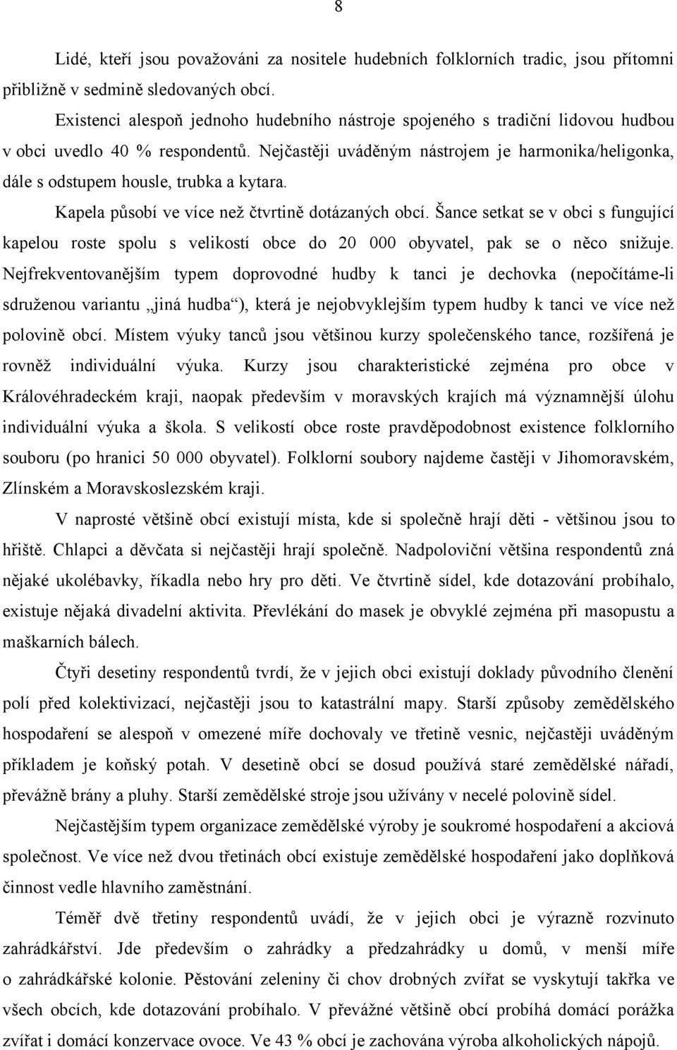 Nejčastěji uváděným nástrojem je harmonika/heligonka, dále s odstupem housle, trubka a kytara. Kapela působí ve více než čtvrtině dotázaných obcí.