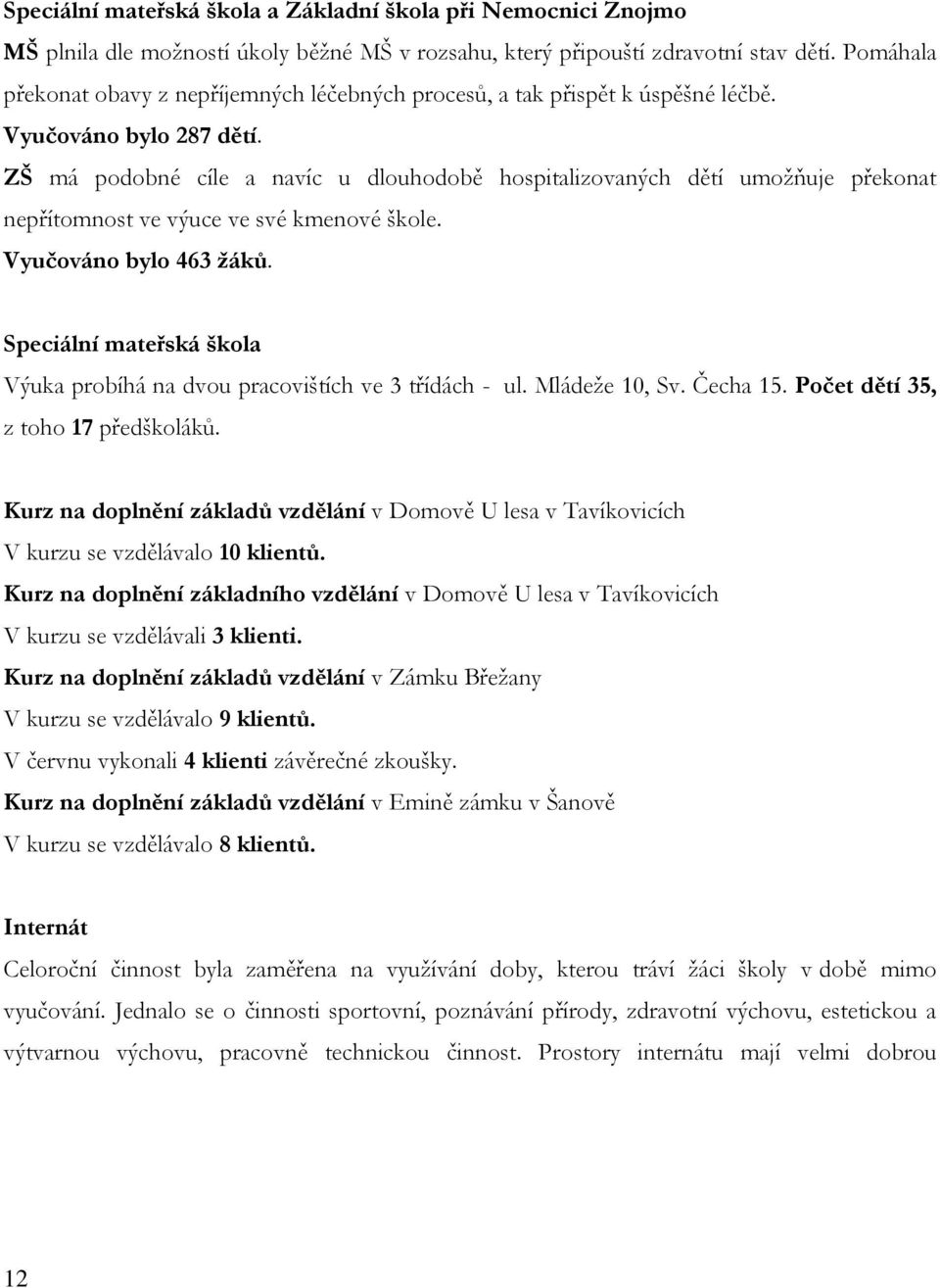 ZŠ má podobné cíle a navíc u dlouhodobě hospitalizovaných dětí umožňuje překonat nepřítomnost ve výuce ve své kmenové škole. Vyučováno bylo 463 žáků.