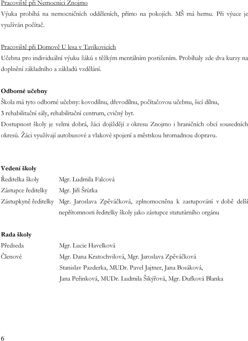 Odborné učebny Škola má tyto odborné učebny: kovodílnu, dřevodílnu, počítačovou učebnu, šicí dílnu, 3 rehabilitační sály, rehabilitační centrum, cvičný byt.