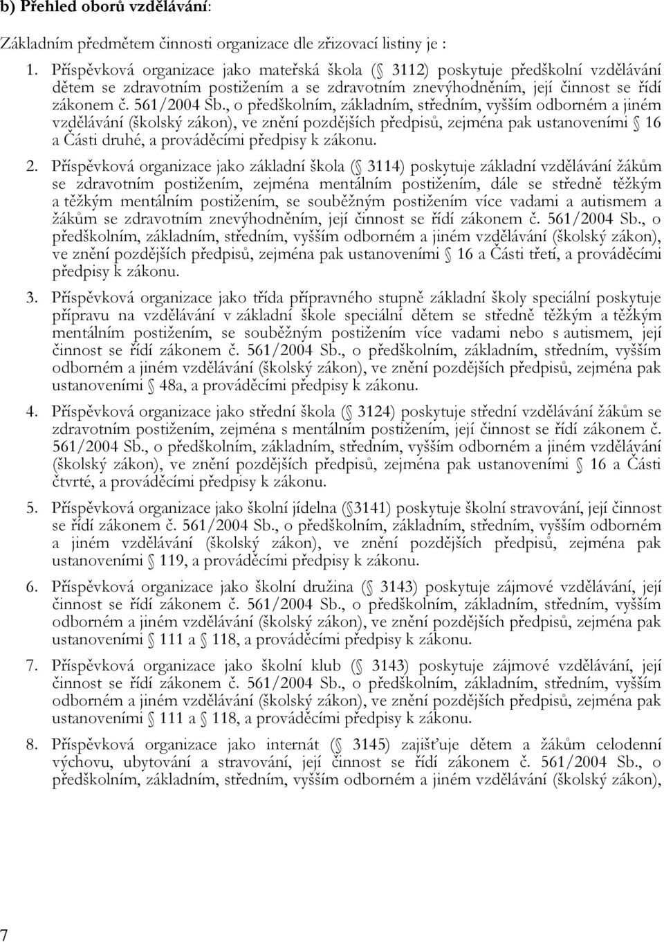 , o předškolním, základním, středním, vyšším odborném a jiném vzdělávání (školský zákon), ve znění pozdějších předpisů, zejména pak ustanoveními 16 a Části druhé, a prováděcími předpisy k zákonu. 2.