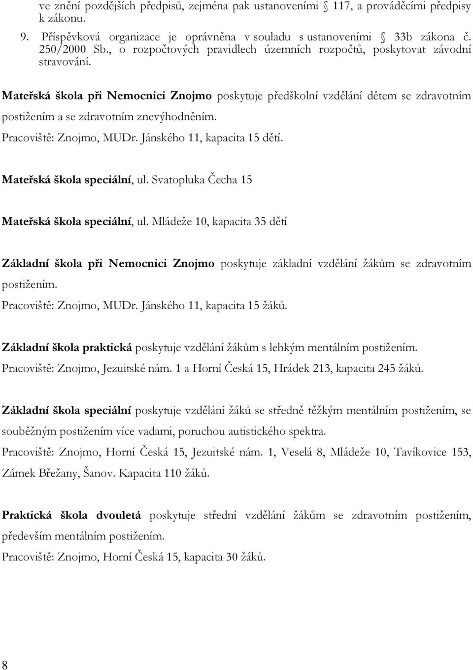 Mateřská škola při Nemocnici Znojmo poskytuje předškolní vzdělání dětem se zdravotním postižením a se zdravotním znevýhodněním. Pracoviště: Znojmo, MUDr. Jánského 11, kapacita 15 dětí.