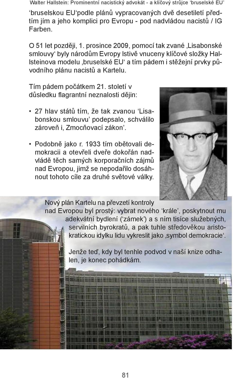 prosince 2009, pomocí tak zvané lisabonské smlouvy byly národům evropy lstivě vnuceny klíčové složky Hallsteinova modelu bruselské eu a tím pádem i stěžejní prvky původního plánu nacistů a Kartelu.