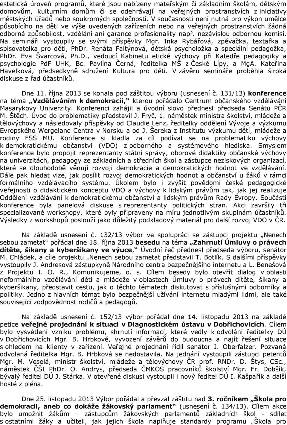 V současnosti není nutná pro výkon umělce působícího na děti ve výše uvedených zařízeních nebo na veřejných prostranstvích žádná odborná způsobilost, vzdělání ani garance profesionality např.