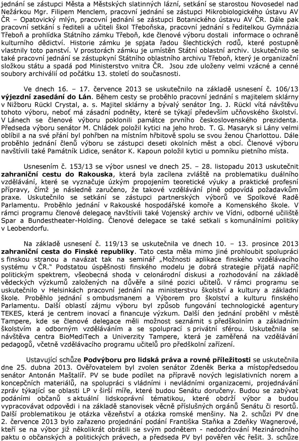 Dále pak pracovní setkání s řediteli a učiteli škol Třeboňska, pracovní jednání s ředitelkou Gymnázia Třeboň a prohlídka Státního zámku Třeboň, kde členové výboru dostali informace o ochraně