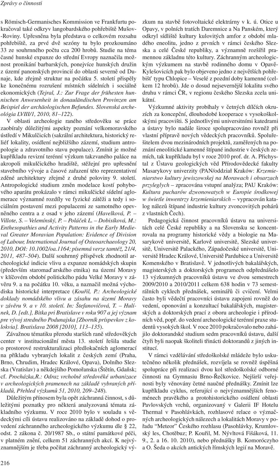 Studie na téma časné hunské expanze do střední Evropy naznačila možnost pronikání barbarských, ponejvíce hunských družin z území panonských provincií do oblasti severně od Dunaje, kde zřejmě struktur