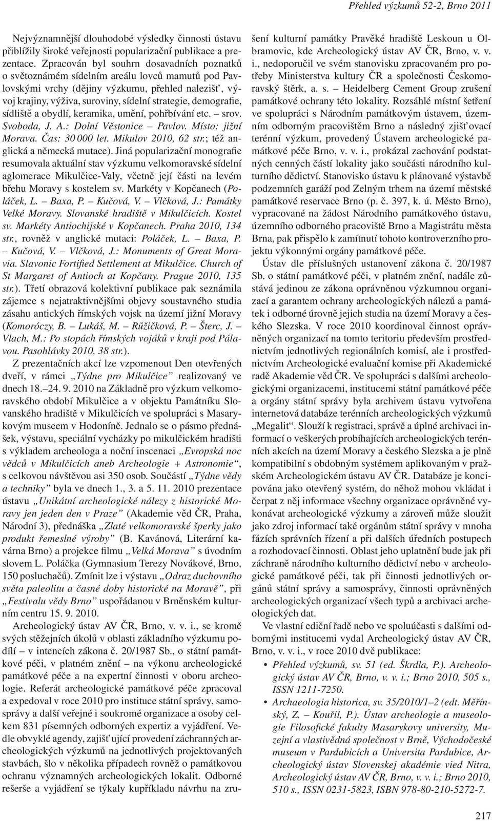 demografie, sídliště a obydlí, keramika, umění, pohřbívání etc. srov. Svoboda, J. A.: Dolní Věstonice Pavlov. Místo: jižní Morava. Čas: 30 000 let. Mikulov 2010, 62 str.