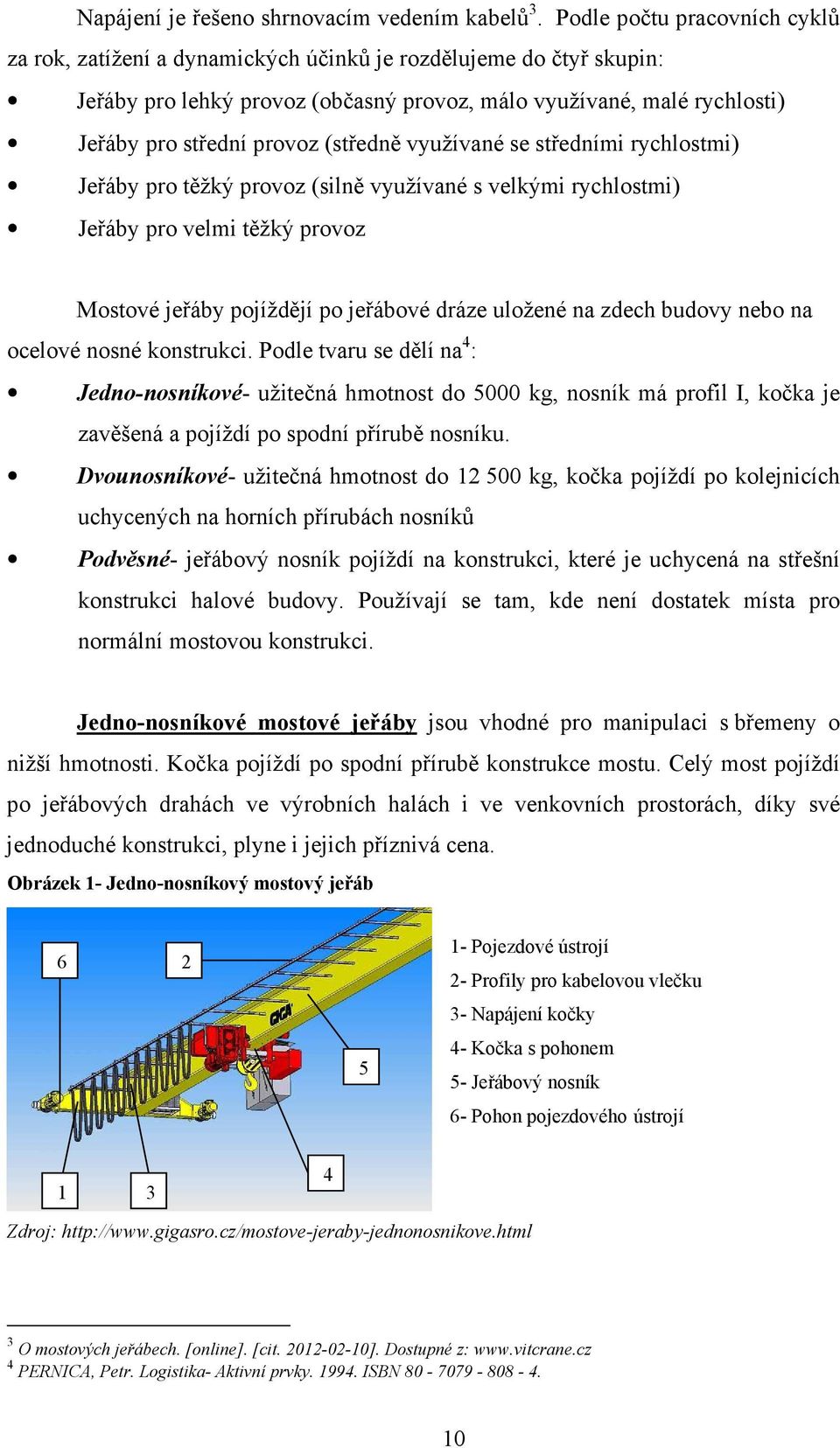 (středně využívané se středními rychlostmi) Jeřáby pro těžký provoz (silně využívané s velkými rychlostmi) Jeřáby pro velmi těžký provoz Mostové jeřáby pojíždějí po jeřábové dráze uložené na zdech