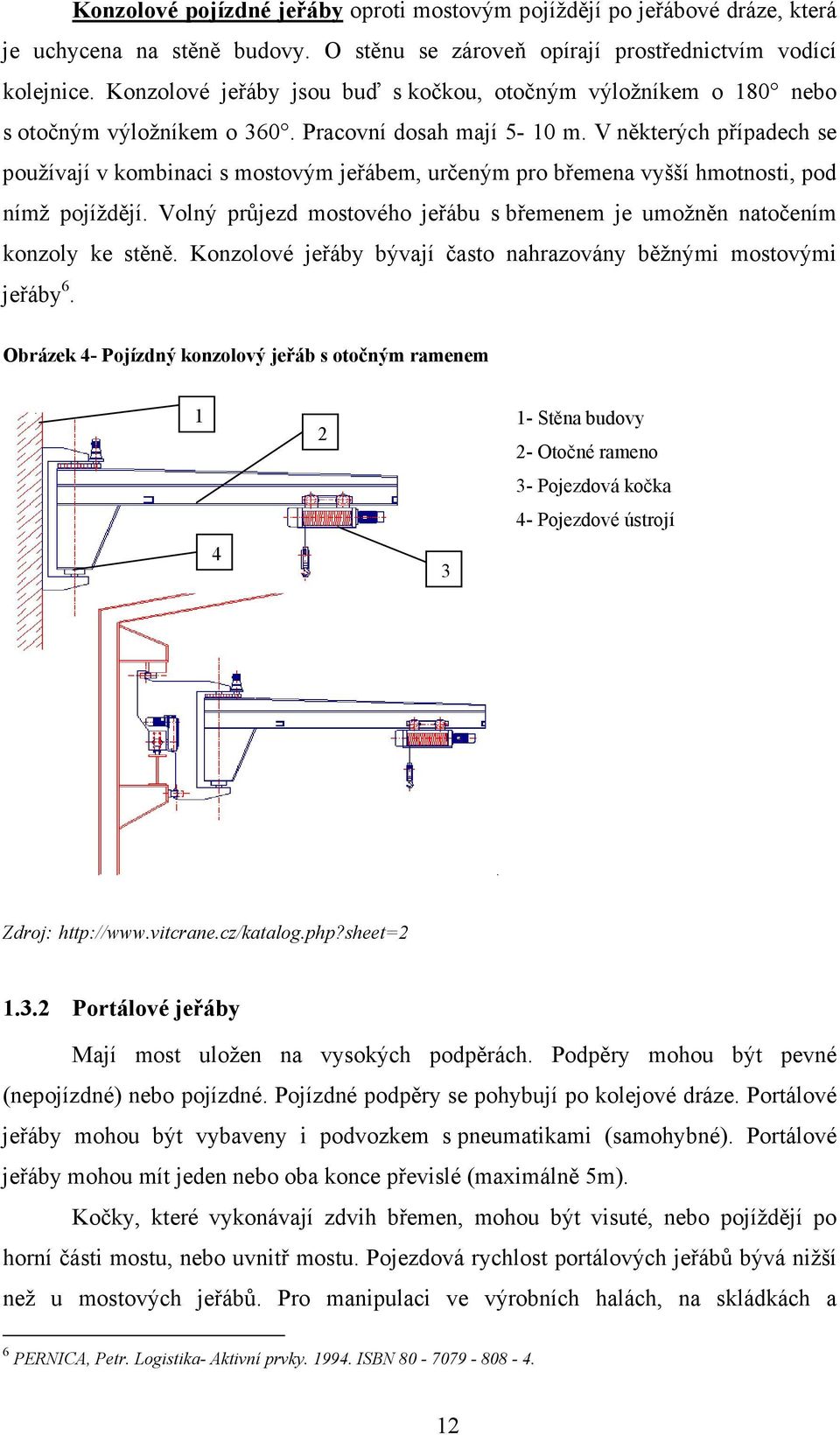 V některých případech se používají v kombinaci s mostovým jeřábem, určeným pro břemena vyšší hmotnosti, pod nímž pojíždějí.