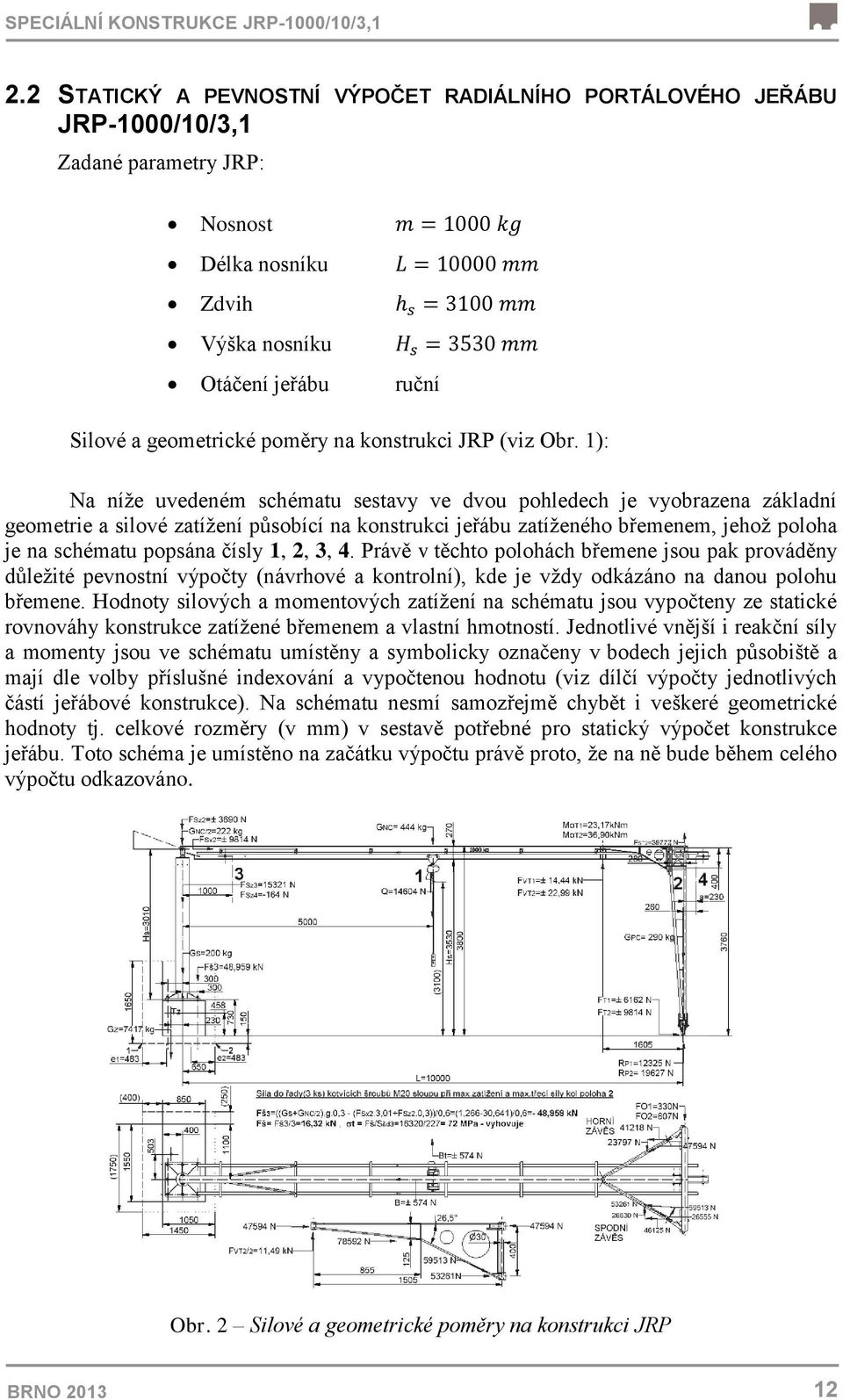 1): Na níţe uvedeném schématu sestavy ve dvou pohledech je vyobrazena základní geometrie a silové zatíţení působící na konstrukci jeřábu zatíţeného břemenem, jehoţ poloha je na schématu popsána čísly