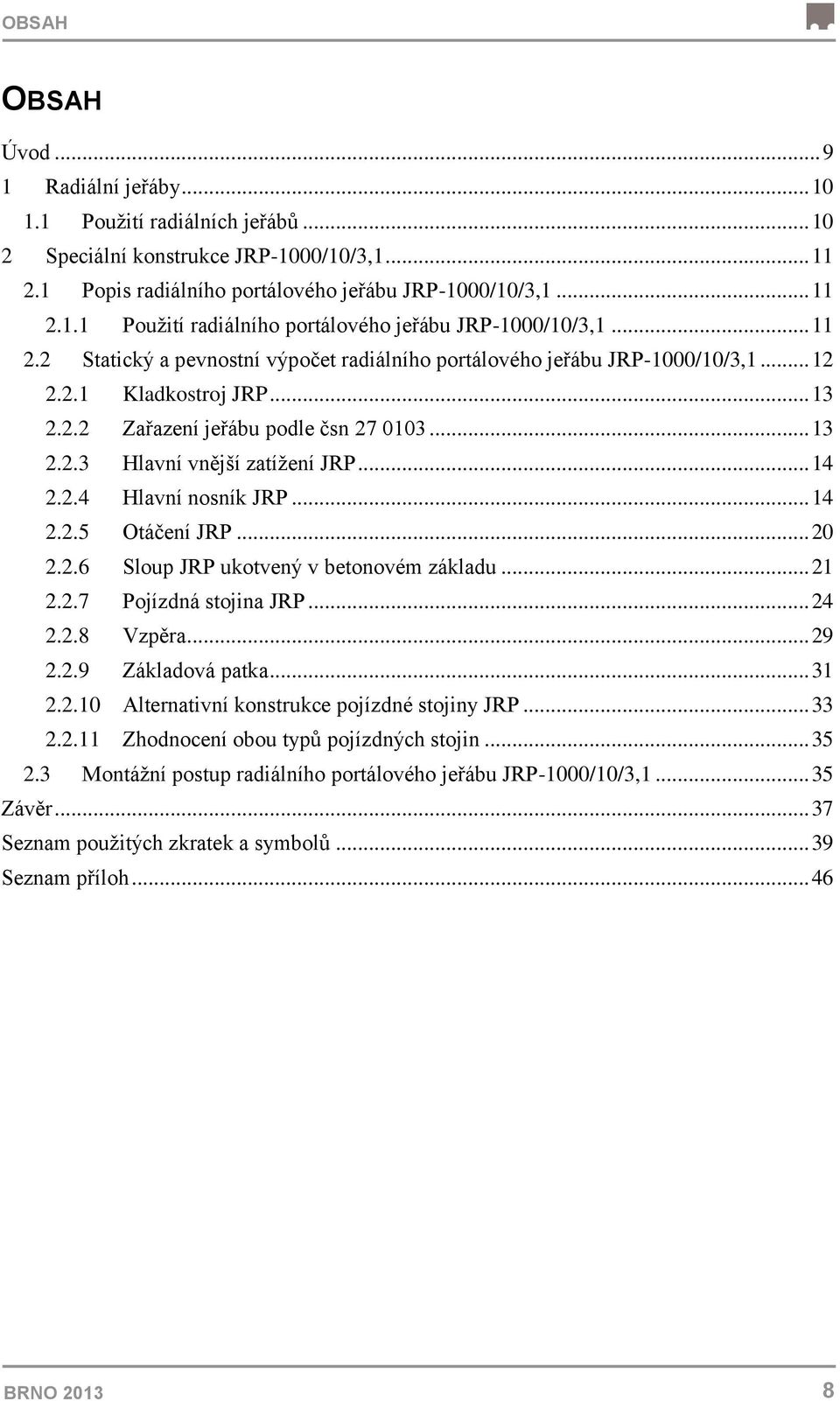 .. 14 2.2.4 Hlavní nosník JRP... 14 2.2.5 Otáčení JRP... 20 2.2.6 Sloup JRP ukotvený v betonovém základu... 21 2.2.7 Pojízdná stojina JRP... 24 2.2.8 Vzpěra... 29 2.2.9 Základová patka... 31 2.2.10 Alternativní konstrukce pojízdné stojiny JRP.