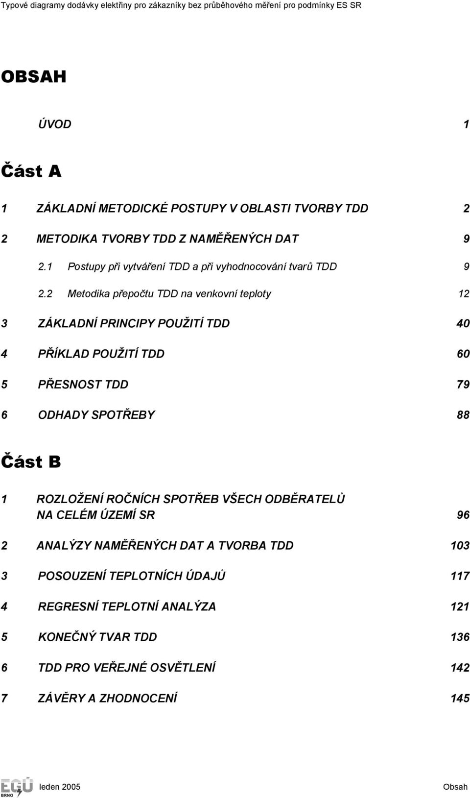 2 Metoika přepočtu TDD na venkovní teploty 2 3 ZÁKLDNÍ PRINCIPY POUŽITÍ TDD 4 4 PŘÍKLD POUŽITÍ TDD 6 5 PŘESNOST TDD 79 6 ODHDY SPOTŘEBY 88 Část B ROZLOŽENÍ