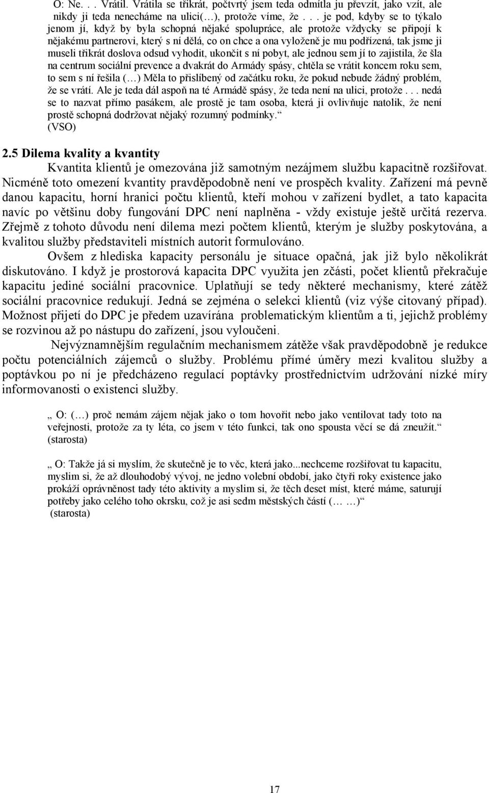 jsme ji museli třikrát doslova odsud vyhodit, ukončit s ní pobyt, ale jednou sem jí to zajistila, že šla na centrum sociální prevence a dvakrát do Armády spásy, chtěla se vrátit koncem roku sem, to