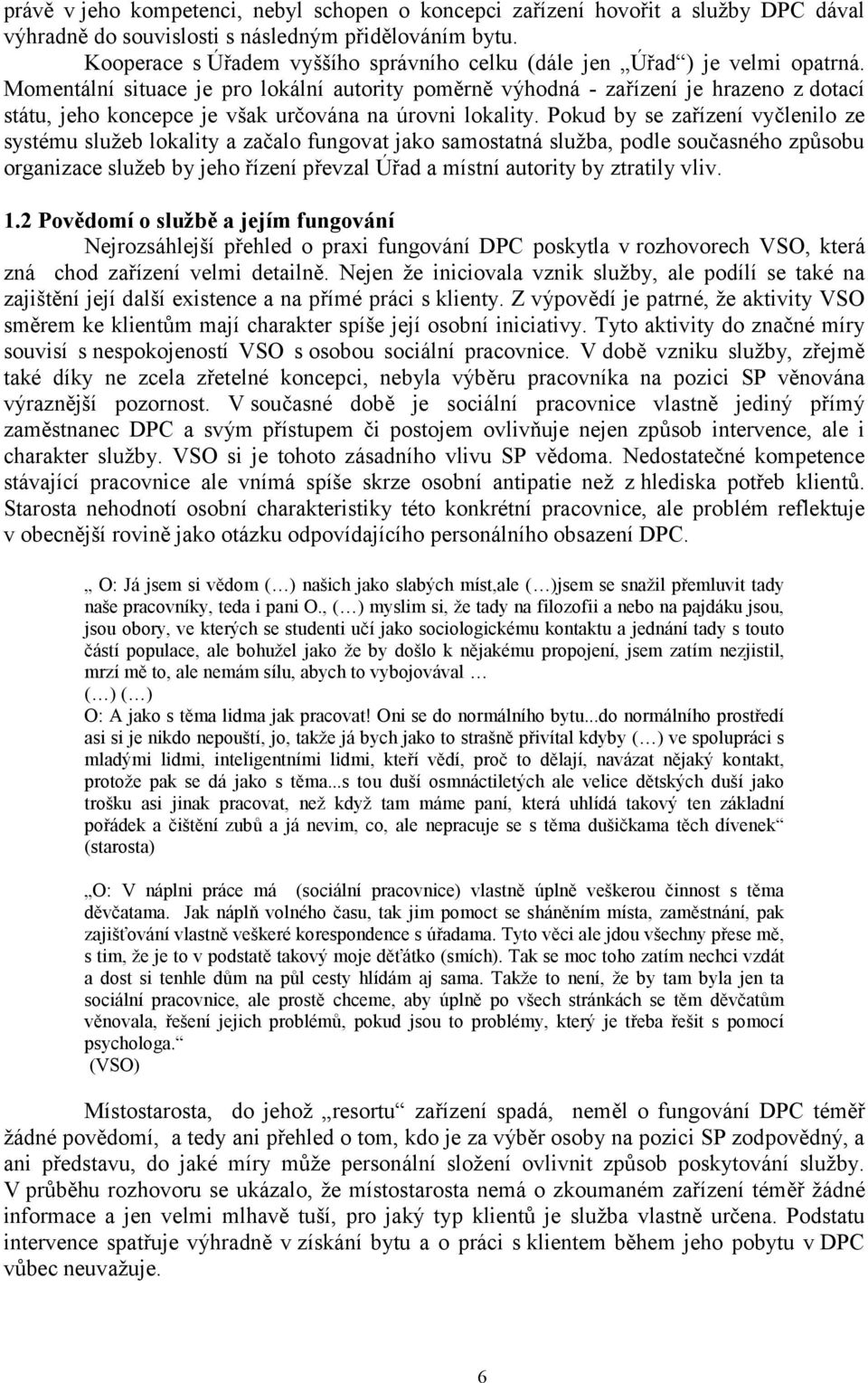 Momentální situace je pro lokální autority poměrně výhodná - zařízení je hrazeno z dotací státu, jeho koncepce je však určována na úrovni lokality.