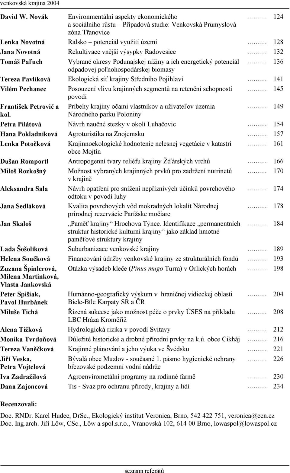 136 odpadovej poľnohospodárskej biomasy Tereza Pavlíková Ekologická síť krajiny Středního Pojihlaví. 141 Vilém Pechanec Posouzení vlivu krajinných segmentů na retenční schopnosti povodí.