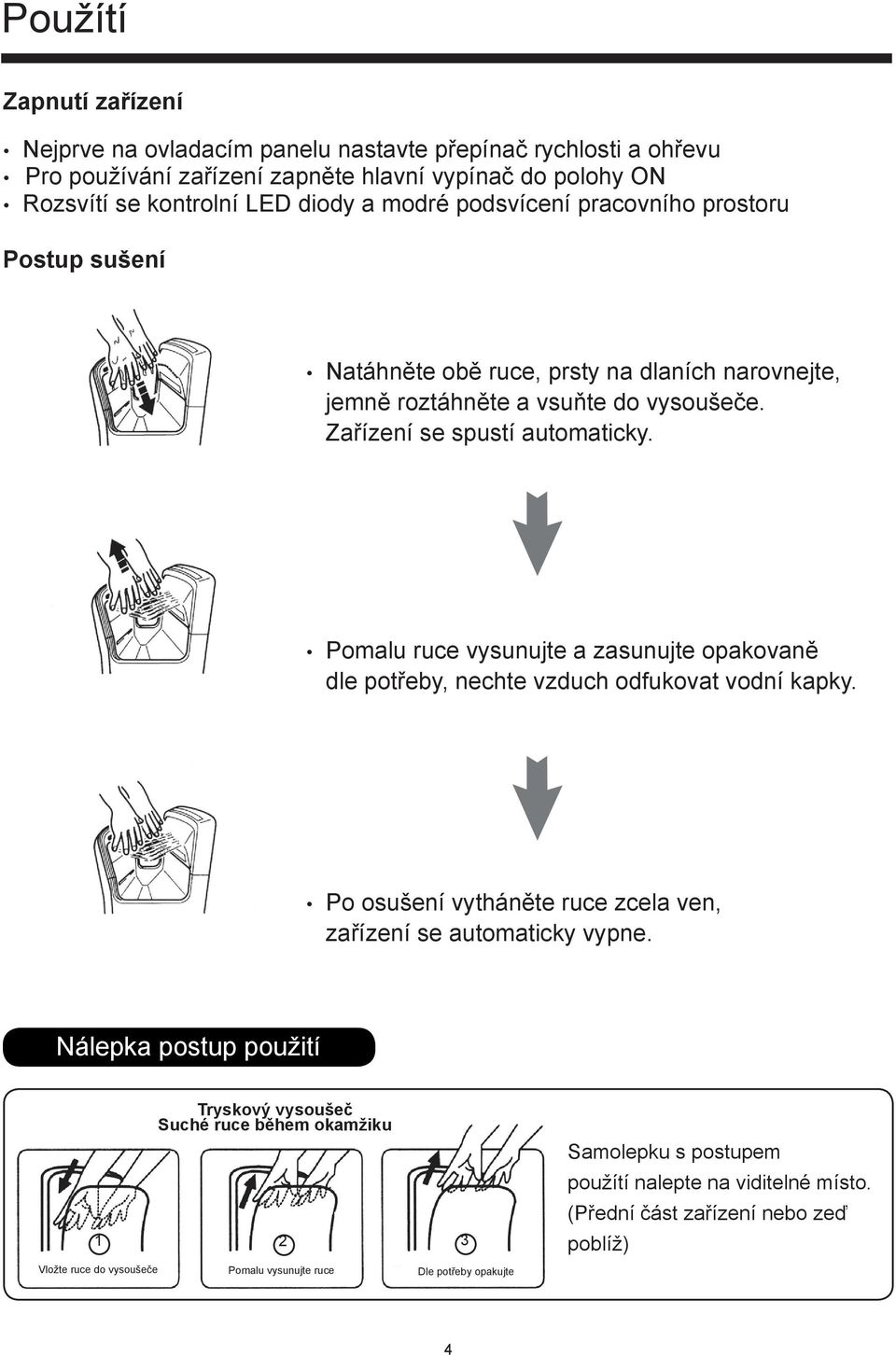 Pomalu ruce vysunujte a zasunujte opakovaně dle potřeby, nechte vzduch odfukovat vodní kapky. Po osušení vytháněte ruce zcela ven, zařízení se automaticky vypne.