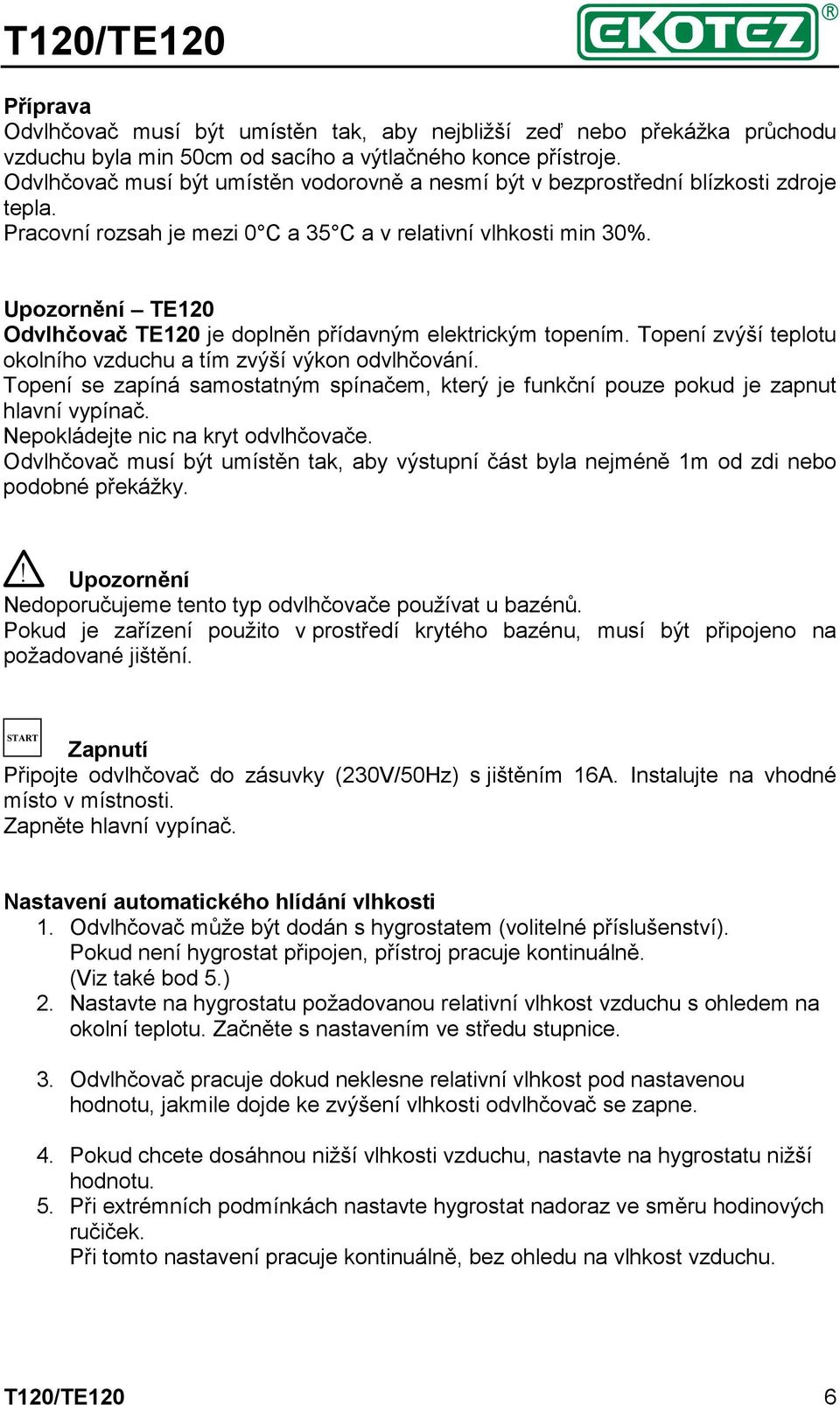 Upozornění TE120 Odvlhčovač TE120 je doplněn přídavným elektrickým topením. Topení zvýší teplotu okolního vzduchu a tím zvýší výkon odvlhčování.