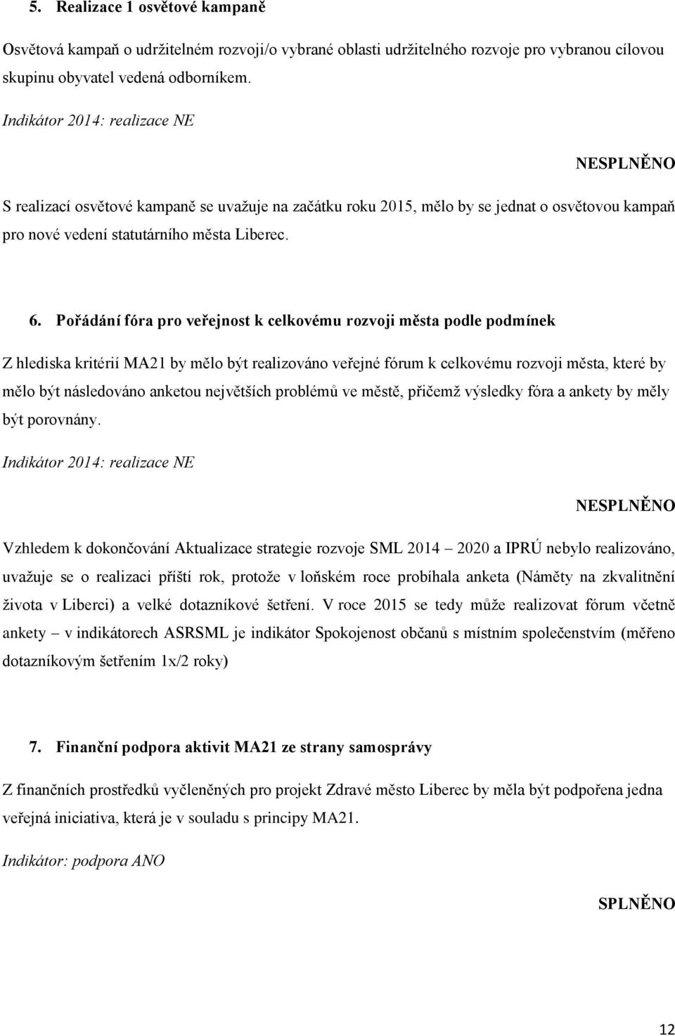 Pořádání fóra pro veřejnost k celkovému rozvoji města podle podmínek Z hlediska kritérií MA21 by mělo být realizováno veřejné fórum k celkovému rozvoji města, které by mělo být následováno anketou