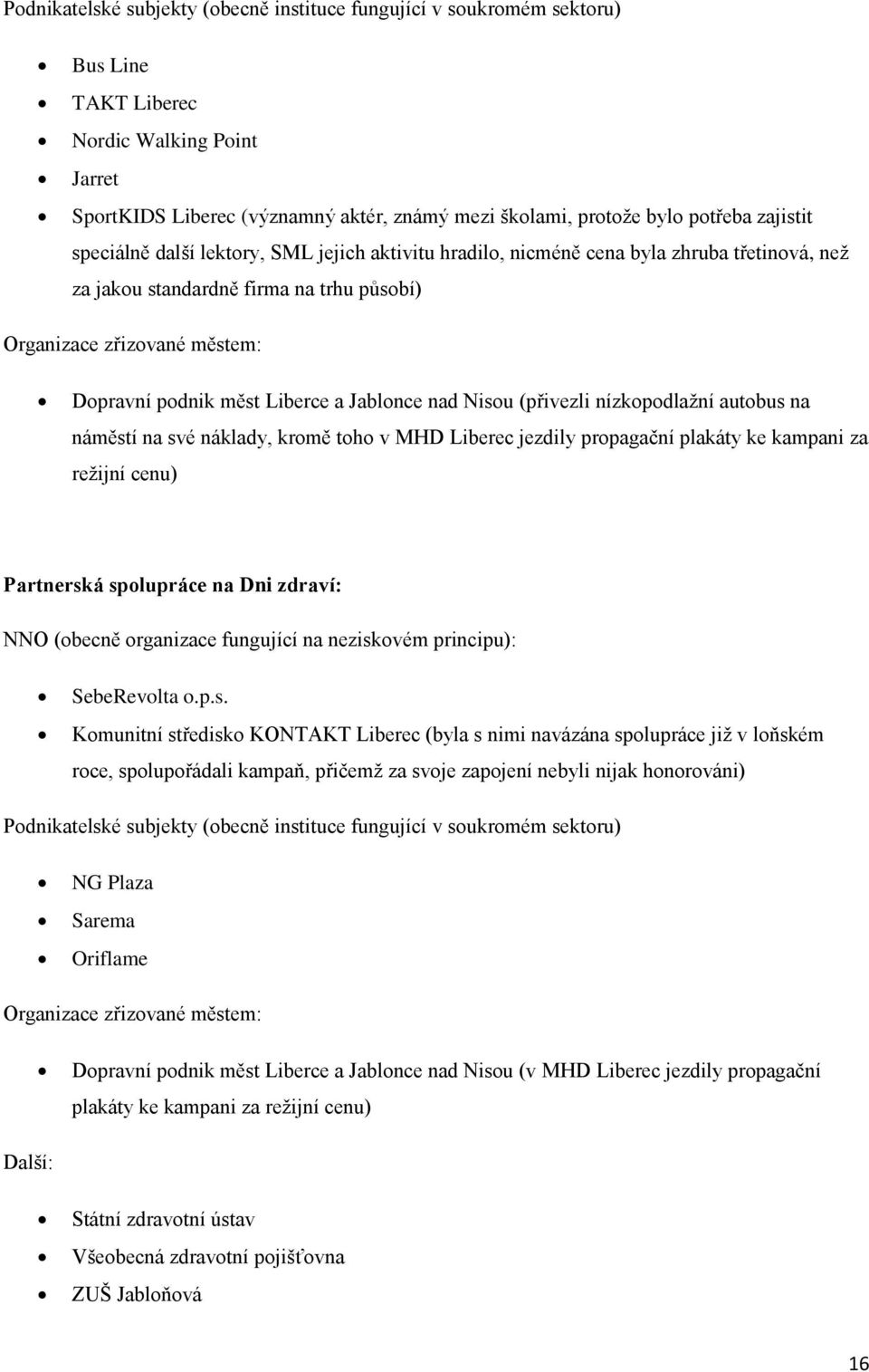 Liberce a Jablonce nad Nisou (přivezli nízkopodlažní autobus na náměstí na své náklady, kromě toho v MHD Liberec jezdily propagační plakáty ke kampani za režijní cenu) Partnerská spolupráce na Dni