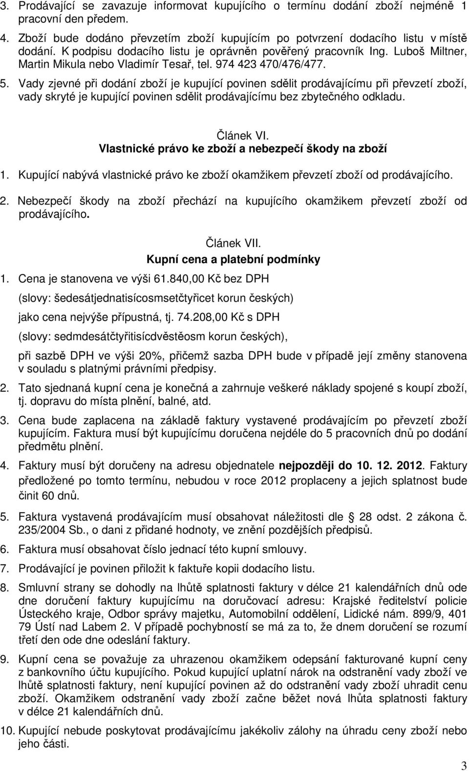 Vady zjevné při dodání zboží je kupující povinen sdělit prodávajícímu při převzetí zboží, vady skryté je kupující povinen sdělit prodávajícímu bez zbytečného odkladu. Článek VI.