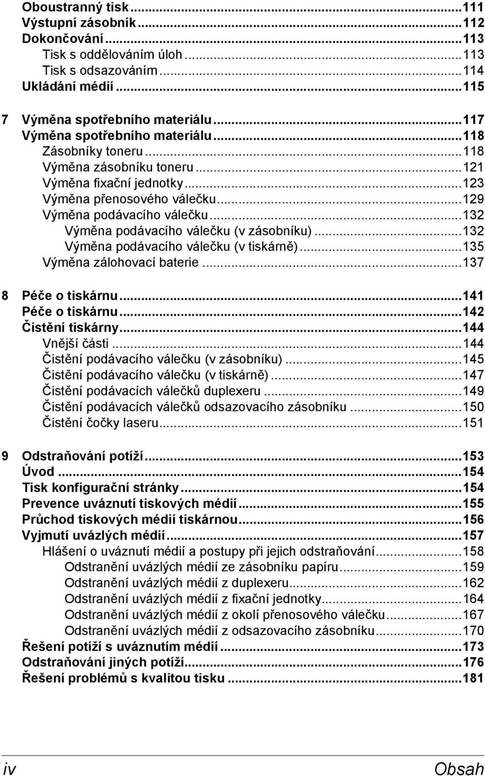 ..132 Výměna podávacího válečku (v zásobníku)...132 Výměna podávacího válečku (v tiskárně)...135 Výměna zálohovací baterie...137 8 Péče o tiskárnu...141 Péče o tiskárnu...142 Čistění tiskárny.