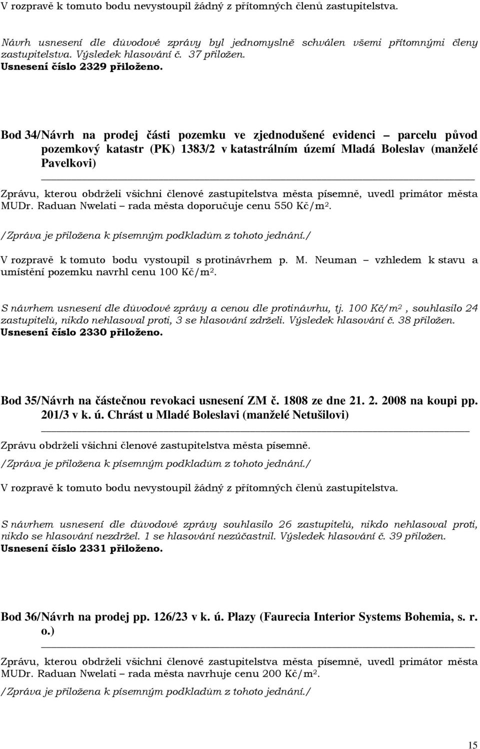 Raduan Nwelati rada města doporučuje cenu 550 Kč/m 2. V rozpravě k tomuto bodu vystoupil s protinávrhem p. M. Neuman vzhledem k stavu a umístění pozemku navrhl cenu 100 Kč/m 2.