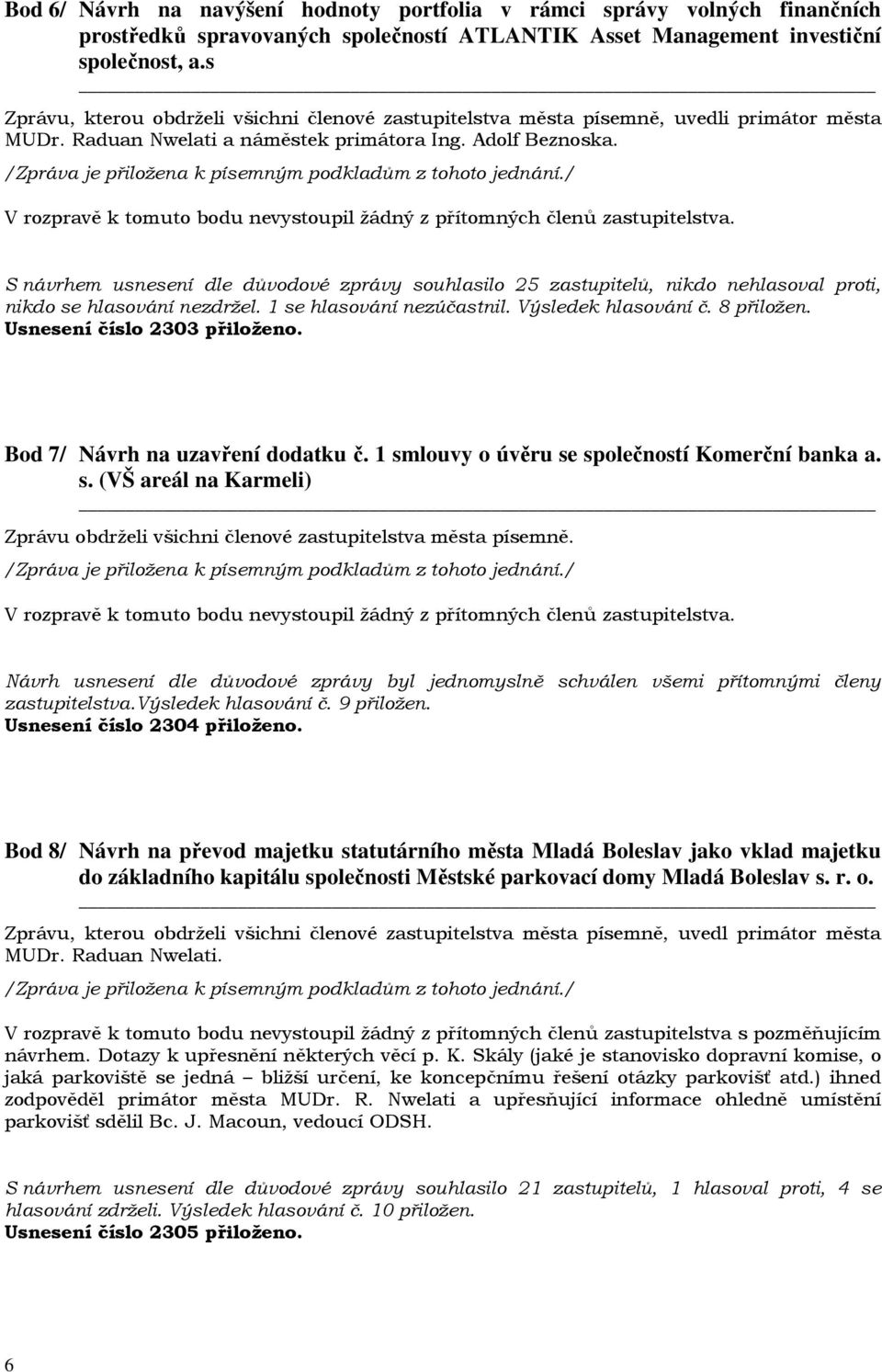 S návrhem usnesení dle důvodové zprávy souhlasilo 25 zastupitelů, nikdo nehlasoval proti, nikdo se hlasování nezdržel. 1 se hlasování nezúčastnil. Výsledek hlasování č. 8 přiložen.