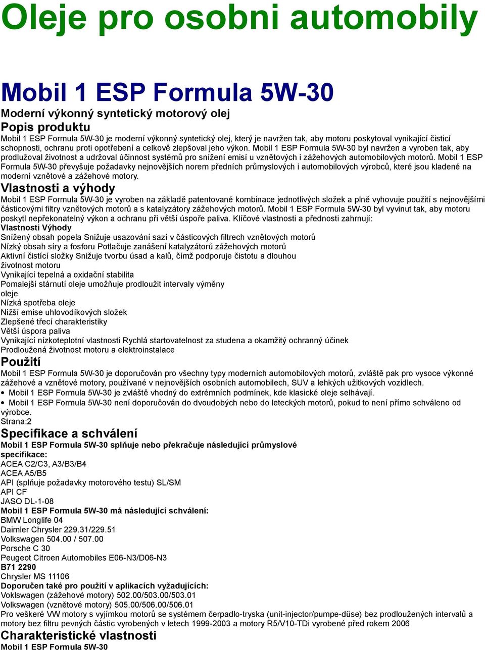 Mobil 1 ESP Formula 5W-30 byl navržen a vyroben tak, aby prodlužoval životnost a udržoval účinnost systémů pro snížení emisí u vznětových i zážehových automobilových motorů.