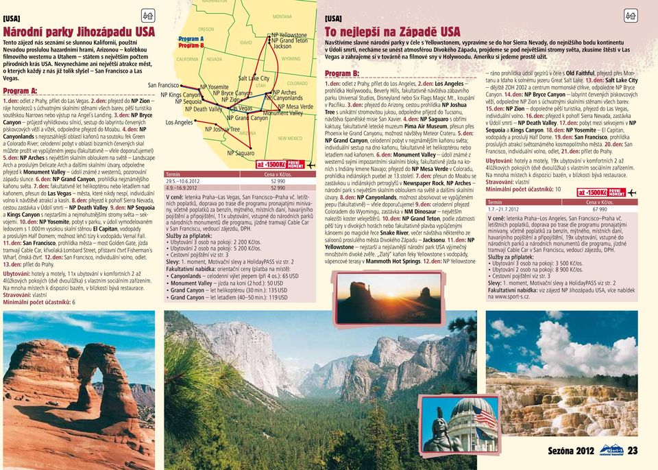 den: přejezd do NP Zion ráje horolezců s úchvatnými skalními stěnami všech barev, pěší turistika soutěskou Narrows nebo výstup na Angel s Landing. 3.