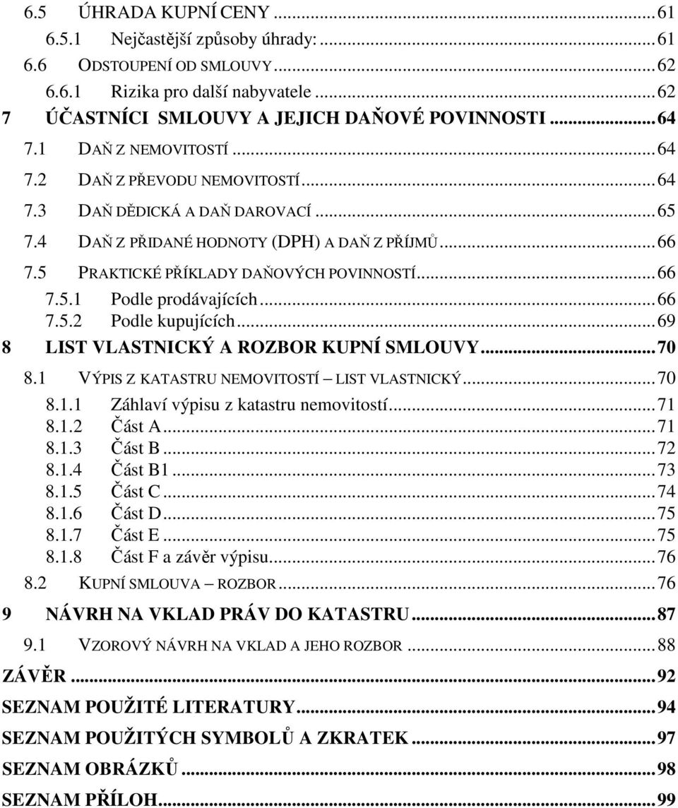 ..66 7.5.2 Podle kupujících...69 8 LIST VLASTNICKÝ A ROZBOR KUPNÍ SMLOUVY...70 8.1 VÝPIS Z KATASTRU NEMOVITOSTÍ LIST VLASTNICKÝ...70 8.1.1 Záhlaví výpisu z katastru nemovitostí...71 8.1.2 Část A...71 8.1.3 Část B.