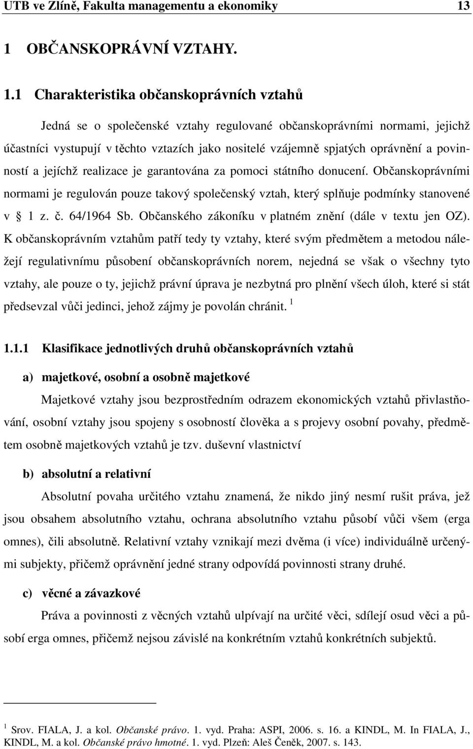 1 Charakteristika občanskoprávních vztahů Jedná se o společenské vztahy regulované občanskoprávními normami, jejichž účastníci vystupují v těchto vztazích jako nositelé vzájemně spjatých oprávnění a