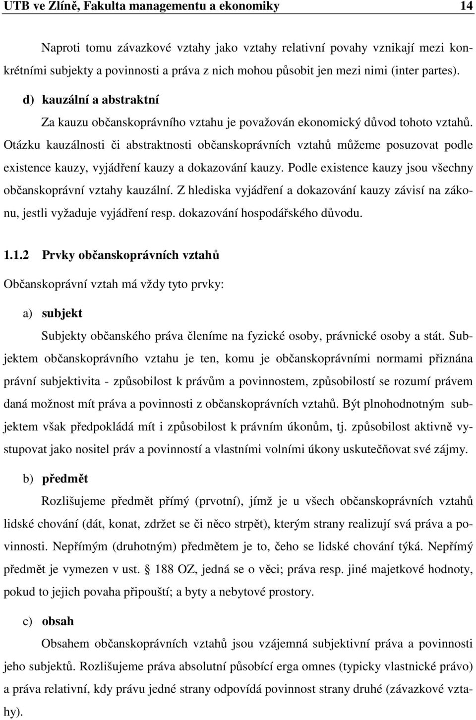 Otázku kauzálnosti či abstraktnosti občanskoprávních vztahů můžeme posuzovat podle existence kauzy, vyjádření kauzy a dokazování kauzy.