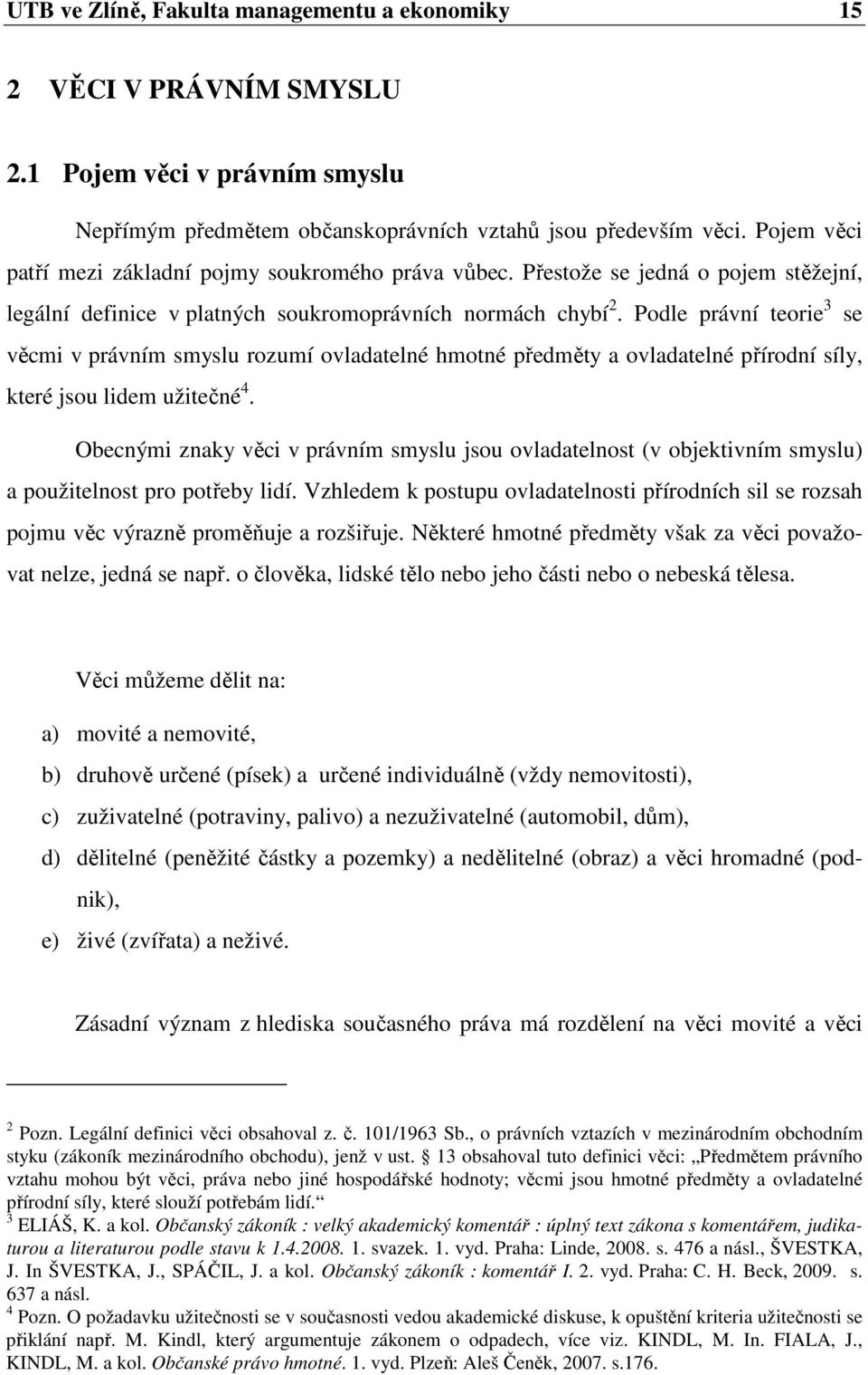 Podle právní teorie 3 se věcmi v právním smyslu rozumí ovladatelné hmotné předměty a ovladatelné přírodní síly, které jsou lidem užitečné 4.