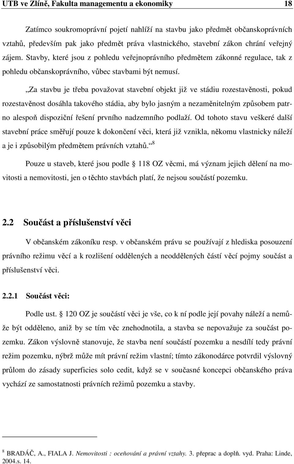 Za stavbu je třeba považovat stavební objekt již ve stádiu rozestavěnosti, pokud rozestavěnost dosáhla takového stádia, aby bylo jasným a nezaměnitelným způsobem patrno alespoň dispoziční řešení