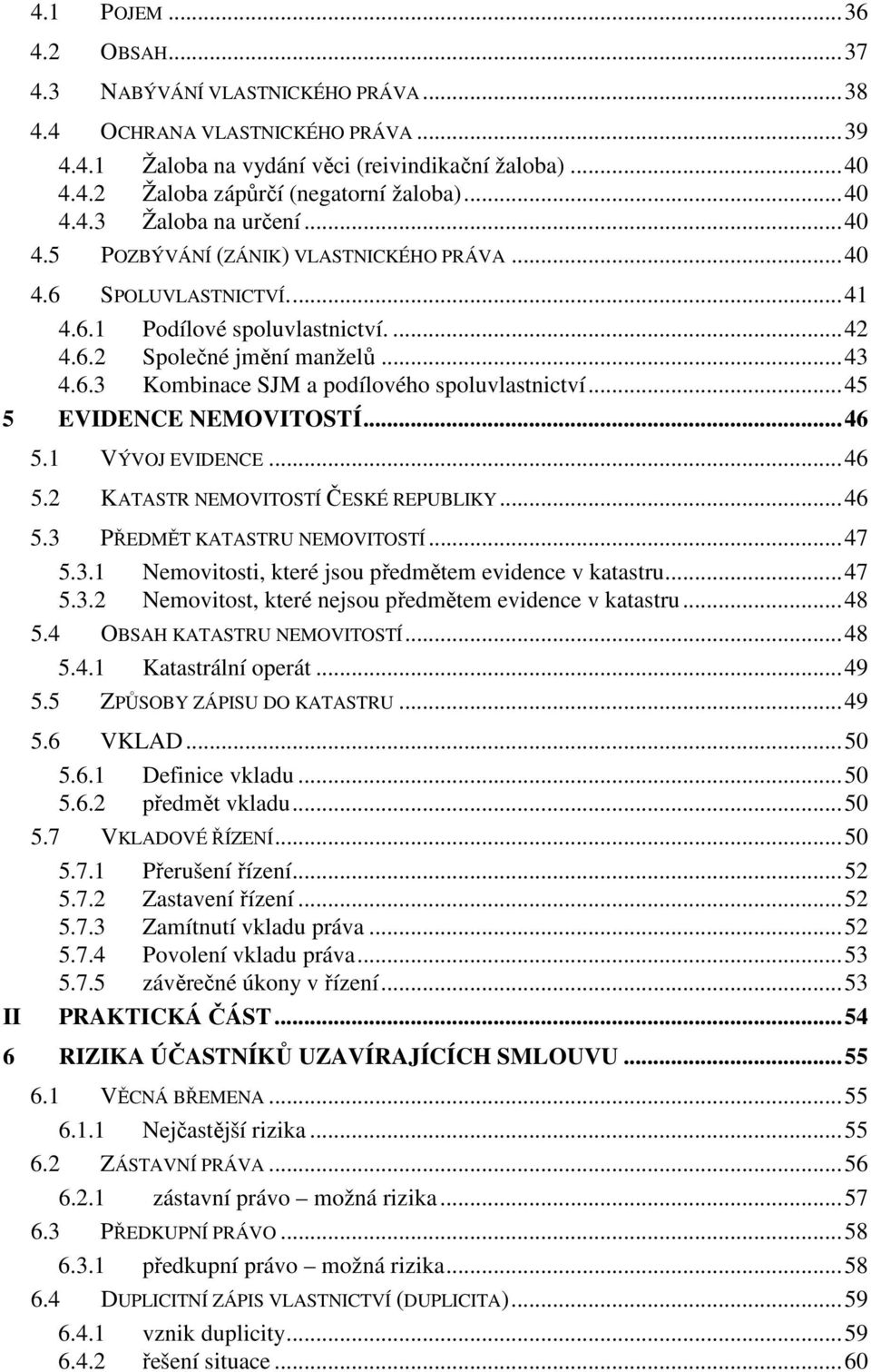 ..45 5 EVIDENCE NEMOVITOSTÍ...46 II 5.1 VÝVOJ EVIDENCE...46 5.2 KATASTR NEMOVITOSTÍ ČESKÉ REPUBLIKY...46 5.3 PŘEDMĚT KATASTRU NEMOVITOSTÍ...47 5.3.1 Nemovitosti, které jsou předmětem evidence v katastru.