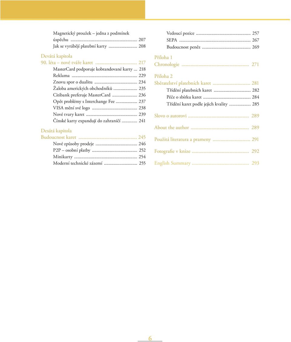.. 239 Čínské karty expandují do zahraničí... 241 Desátá kapitola Budoucnost karet... 245 Nové způsoby prodeje... 246 P2P osobní platby... 252 Minikarty... 254 Moderní technické zázemí.