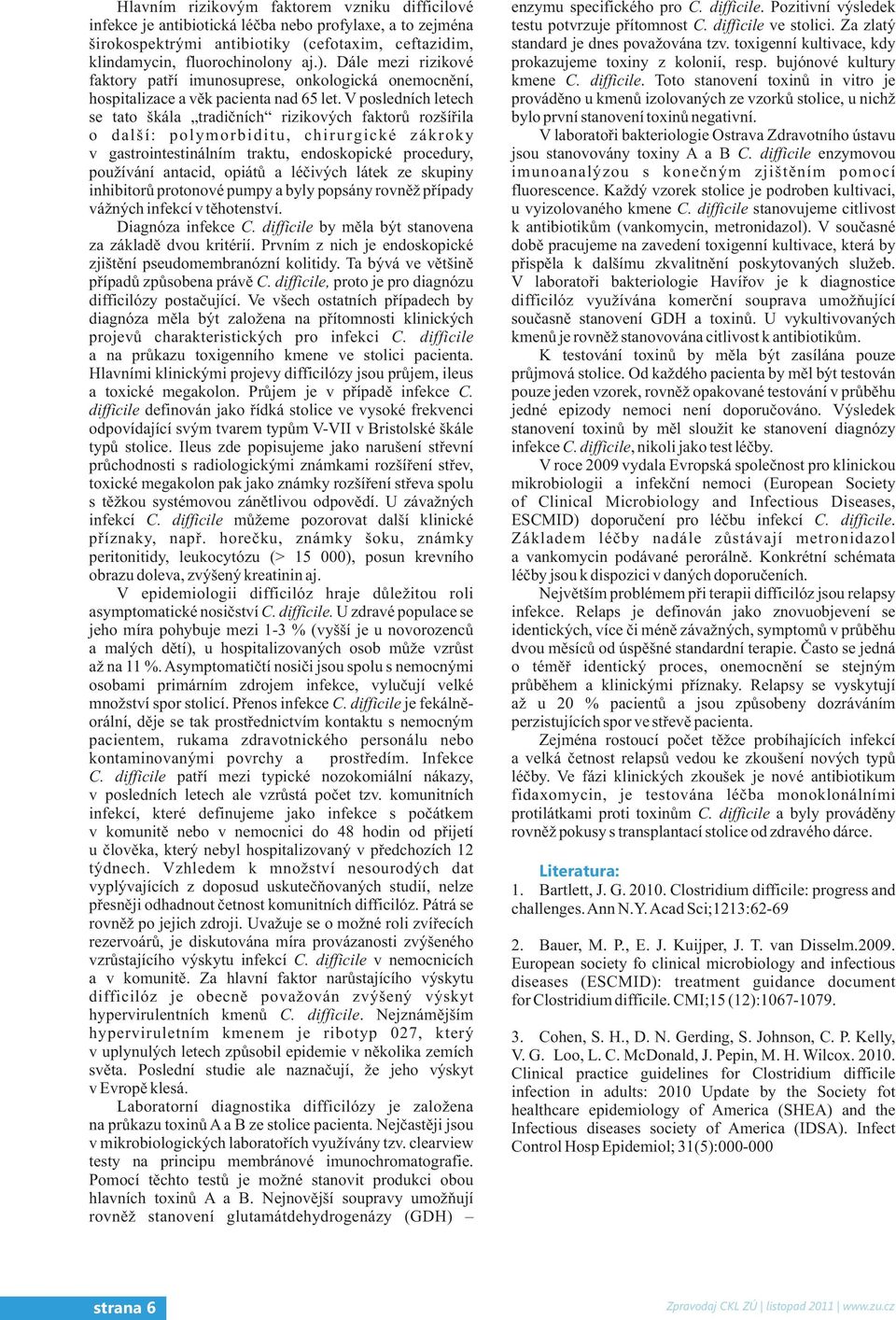 V posledních letech se tato škála tradičních rizikových faktorů rozšířila o další: polymorbiditu, chirurgické zákroky v gastrointestinálním traktu, endoskopické procedury, používání antacid, opiátů a