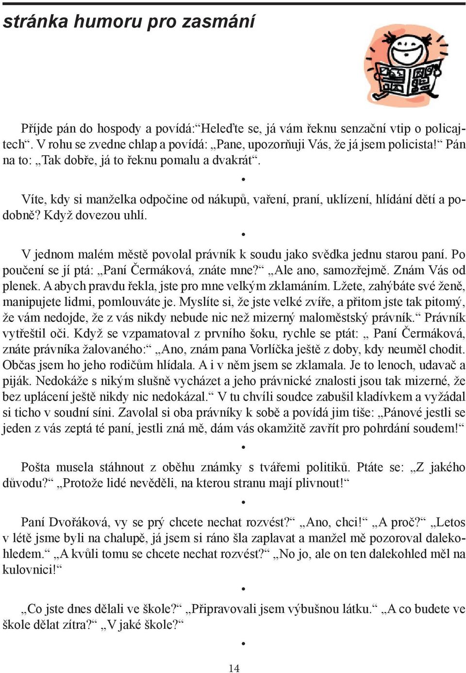 V jednom malém městě povolal právník k soudu jako svědka jednu starou paní. Po poučení se jí ptá: Paní Čermáková, znáte mne? Ale ano, samozřejmě. Znám Vás od plenek.