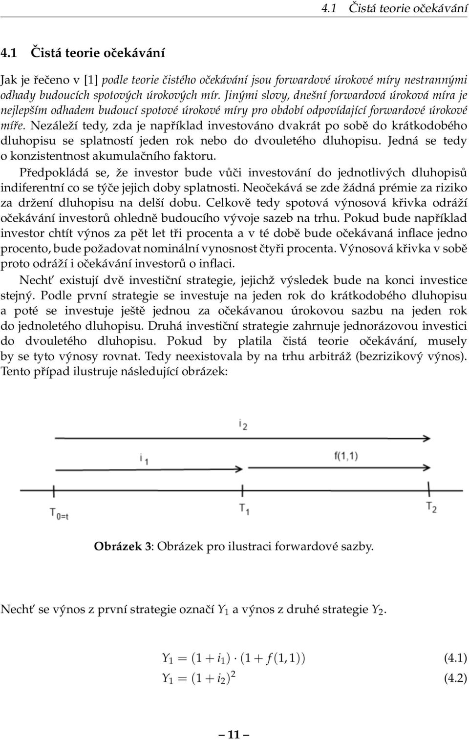 Nezáleží tedy, zda je například investováno dvakrát po sobě do krátkodobého dluhopisu se splatností jeden rok nebo do dvouletého dluhopisu. Jedná se tedy o konzistentnost akumulačního faktoru.