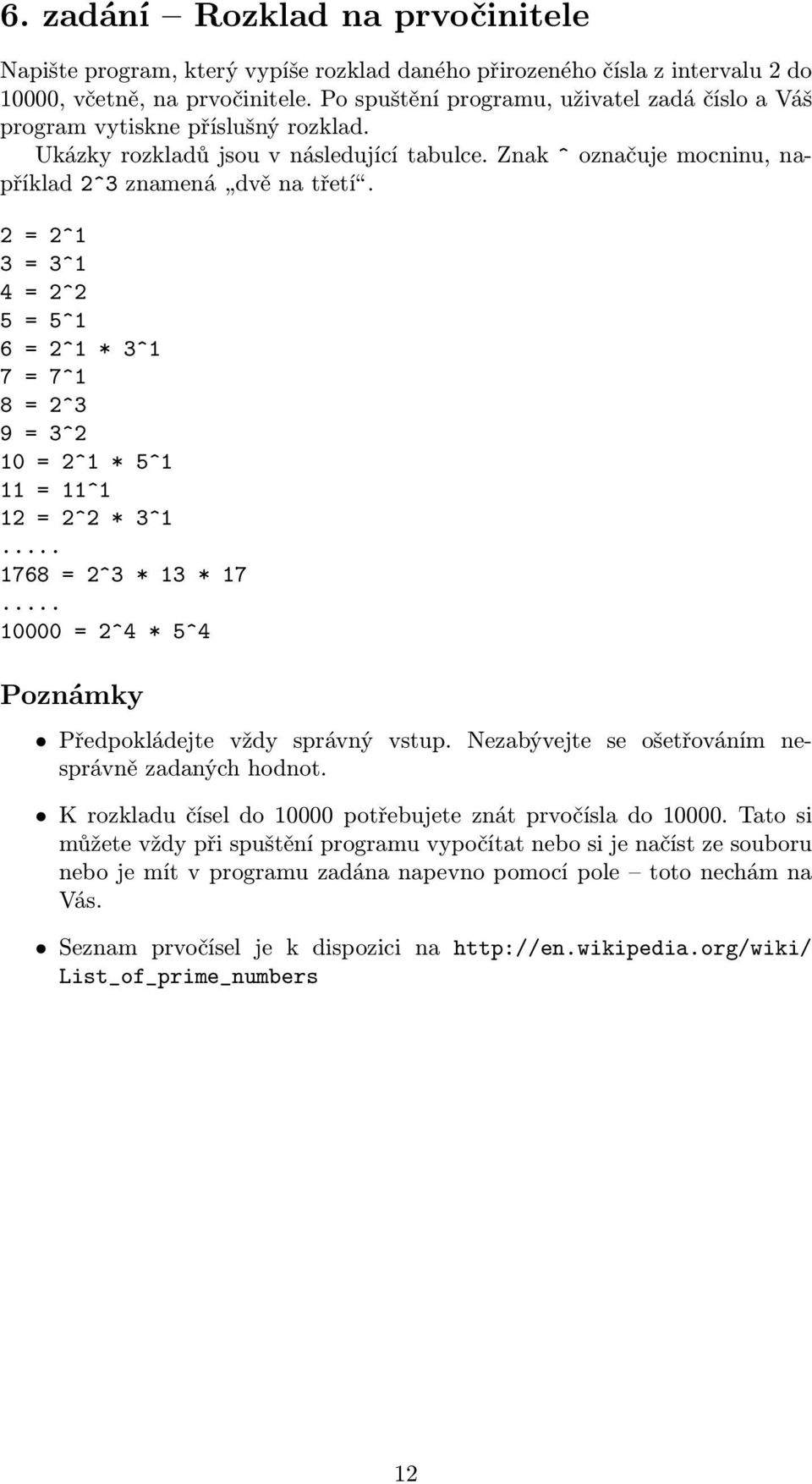 2 = 2^1 3 = 3^1 4 = 2^2 5 = 5^1 6 = 2^1 * 3^1 7 = 7^1 8 = 2^3 9 = 3^2 10 = 2^1 * 5^1 11 = 11^1 12 = 2^2 * 3^1... 1768 = 2^3 * 13 * 17... 10000 = 2^4 * 5^4 Poznámky Předpokládejte vždy správný vstup.
