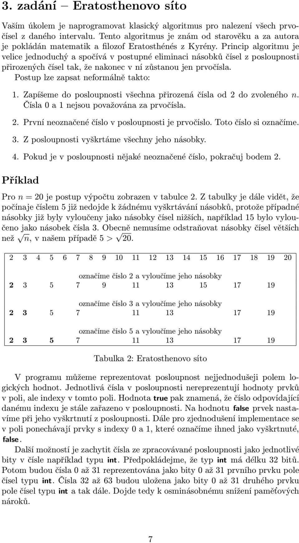 Princip algoritmu je velice jednoduchý a spočívá v postupné eliminaci násobků čísel z posloupnosti přirozených čísel tak, že nakonec v ní zůstanou jen prvočísla. Postup lze zapsat neformálně takto: 1.