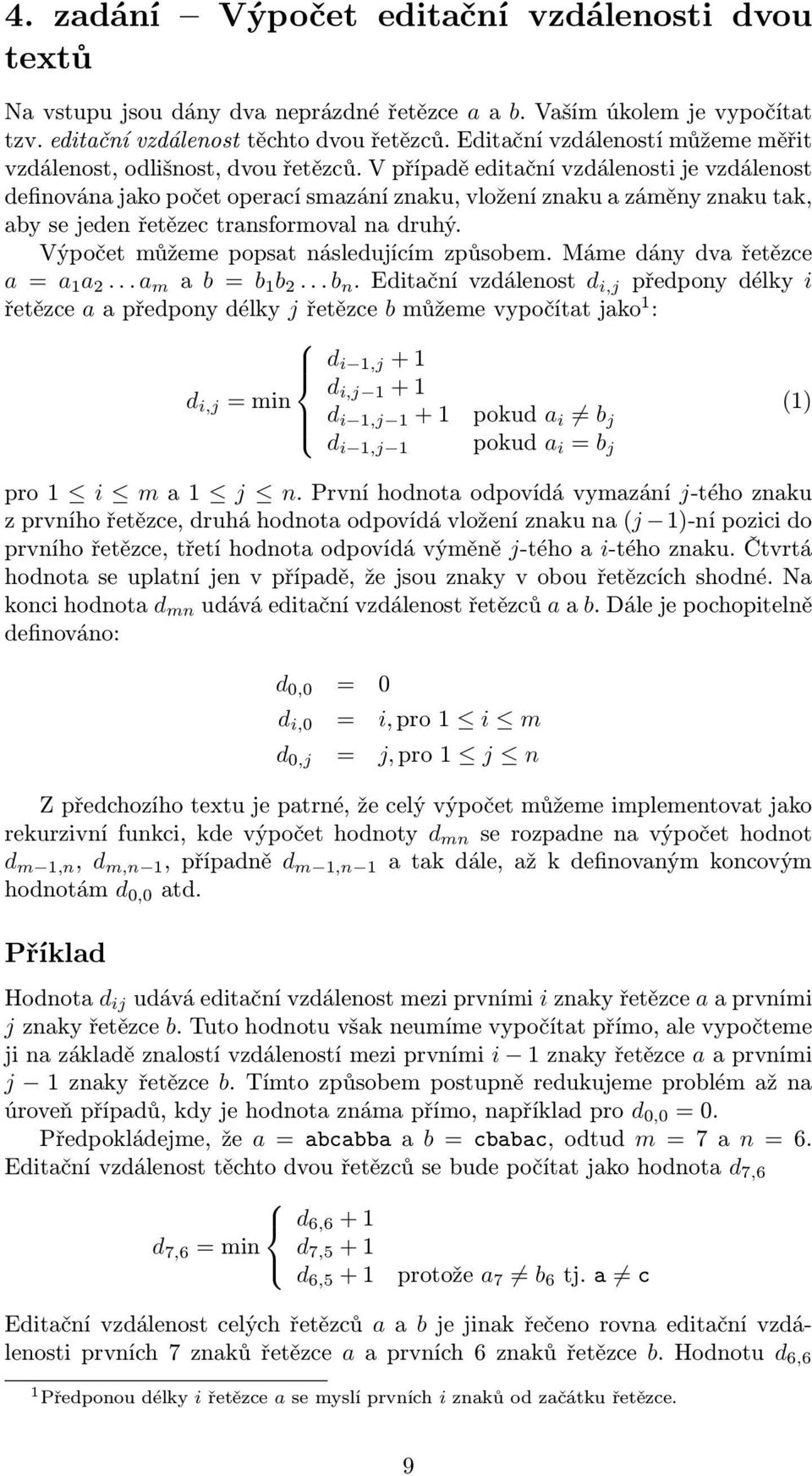 V případě editační vzdálenosti je vzdálenost definována jako počet operací smazání znaku, vložení znaku a záměny znaku tak, aby se jeden řetězec transformoval na druhý.