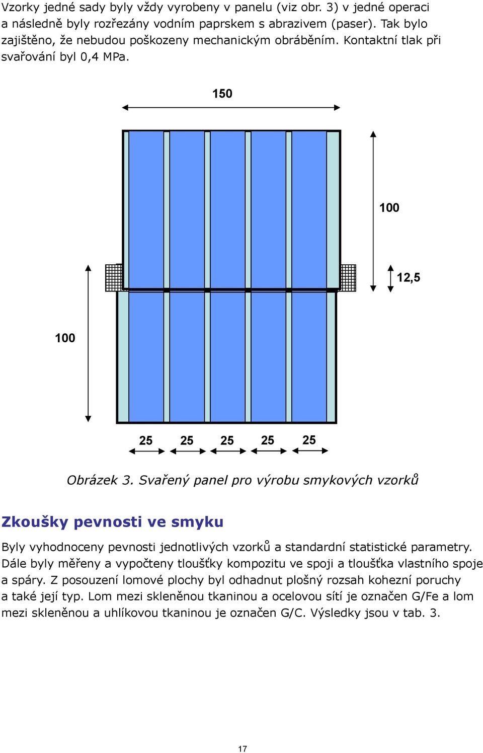 Svařený panel pro výrobu smykových vzorků Zkoušky pevnosti ve smyku Byly vyhodnoceny pevnosti jednotlivých vzorků a standardní statistické parametry.