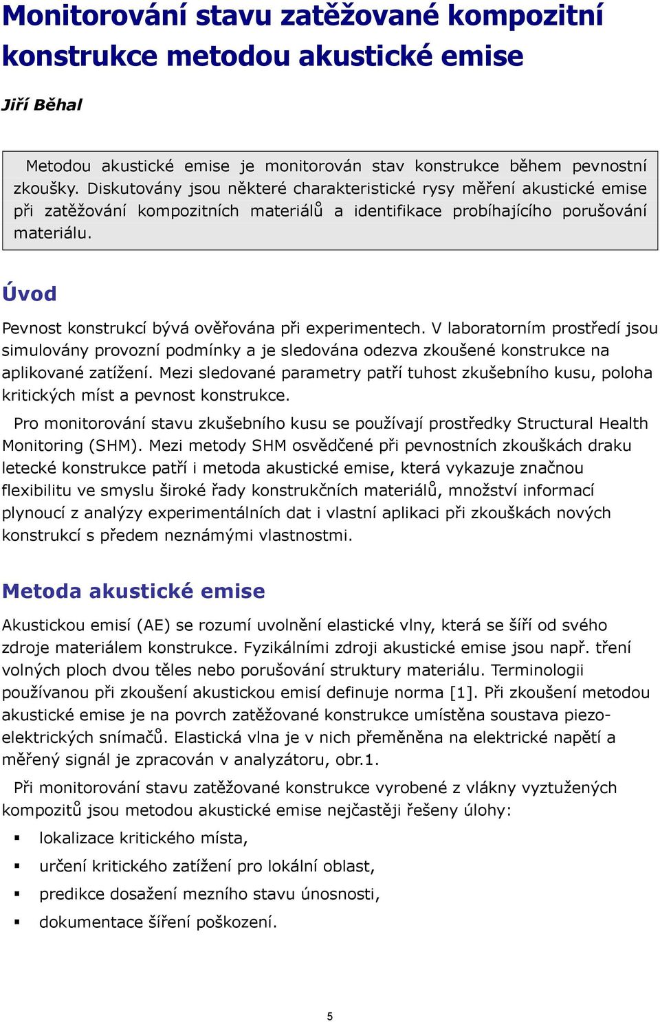 Úvod Pevnost konstrukcí bývá ověřována při experimentech. V laboratorním prostředí jsou simulovány provozní podmínky a je sledována odezva zkoušené konstrukce na aplikované zatížení.